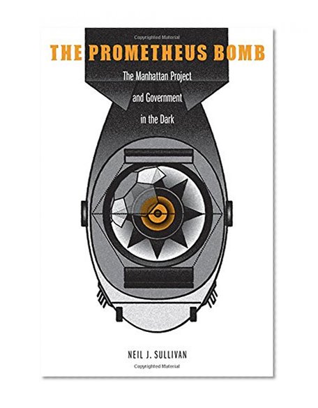 Book Cover The Prometheus Bomb: The Manhattan Project and Government in the Dark