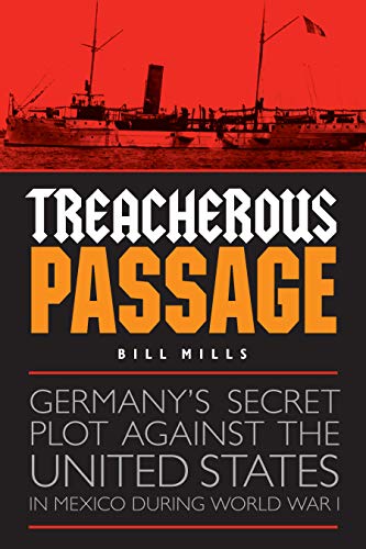 Book Cover Treacherous Passage: Germany's Secret Plot against the United States in Mexico during World War I