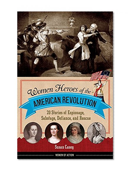Book Cover Women Heroes of the American Revolution: 20 Stories of Espionage, Sabotage, Defiance, and Rescue (Women of Action)