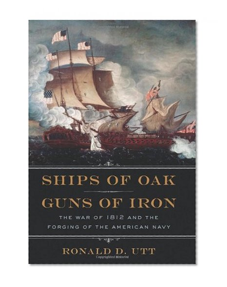 Book Cover Ships of Oak, Guns of Iron: The War of 1812 and the Forging of the American Navy