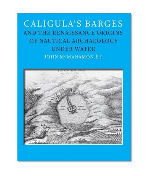 Book Cover Caligula's Barges and the Renaissance Origins of Nautical Archaeology Under Water (Ed Rachal Foundation Nautical Archaeology Series)