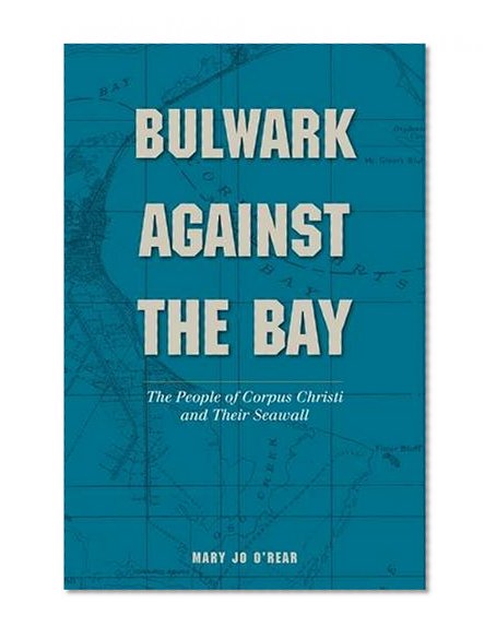 Book Cover Bulwark Against the Bay: The People of Corpus Christi and Their Seawall (Gulf Coast Books, sponsored by Texas A&M University-Corpus Christi)
