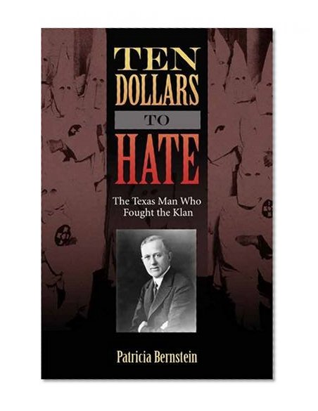 Book Cover Ten Dollars to Hate: The Texas Man Who Fought the Klan (Sam Rayburn Series on Rural Life, sponsored by Texas A&M University-Commerce)