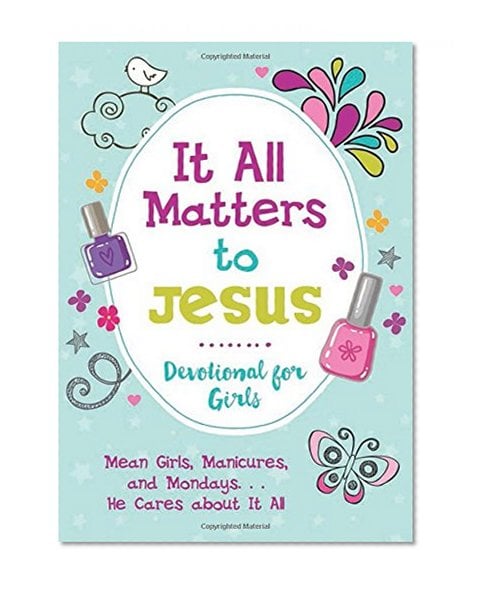Book Cover It All Matters to Jesus Devotional for Girls: Mean Girls, Manicures, and Mondays...He Cares about It All