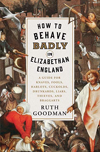 Book Cover How to Behave Badly in Elizabethan England: A Guide for Knaves, Fools, Harlots, Cuckolds, Drunkards, Liars, Thieves, and Braggarts
