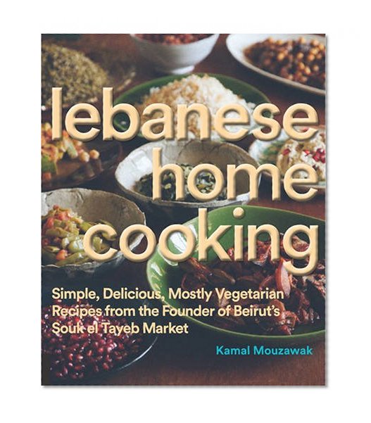 Book Cover Lebanese Home Cooking: Simple, Delicious, Mostly Vegetarian Recipes from the Founder of Beirut's Souk El Tayeb Market