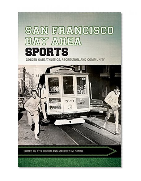 Book Cover San Francisco Bay Area Sports: Golden Gate Athletics, Recreation, and Community (Sport, Culture, and Society)