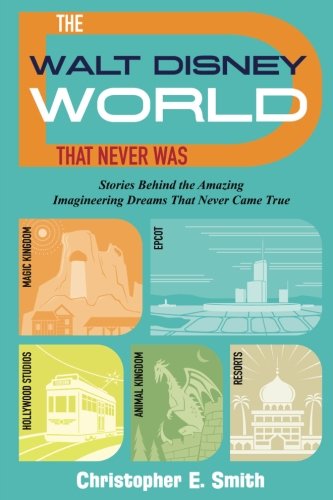 Book Cover The Walt Disney World That Never Was: Stories Behind the Amazing Imagineering Dreams That Never Came True