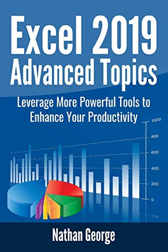 Book Cover Excel 2019 Advanced Topics: Leverage More Powerful Tools to Enhance Your Productivity (Excel 2019 Mastery)
