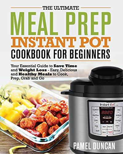 Book Cover The Ultimate Meal Prep Instant Pot Cookbook for Beginners: Your Essential Guide to save time and Weight Loss â€“ Easy, Delicious and Healthy Meals to Cook, Prep, Grab and Go