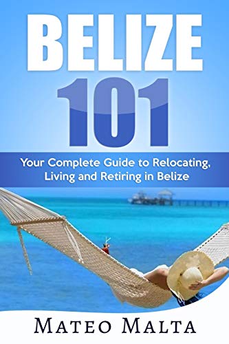 Book Cover BELIZE 101: Your Complete Guide to Relocating, Living and Retiring in Belize
