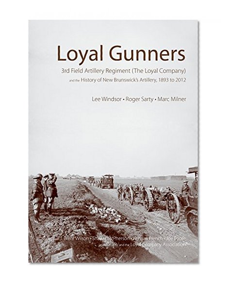 Book Cover Loyal Gunners: 3rd Field Artillery Regiment (The Loyal Company) and the History of New Brunswick's Artillery, 1893-2012 (Canadian Unit, Formation, and Command Histories)