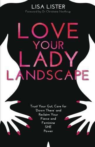 Book Cover Love Your Lady Landscape: Trust Your Gut, Care for 'Down There' and Reclaim Your Fierce and Feminine SHE Power