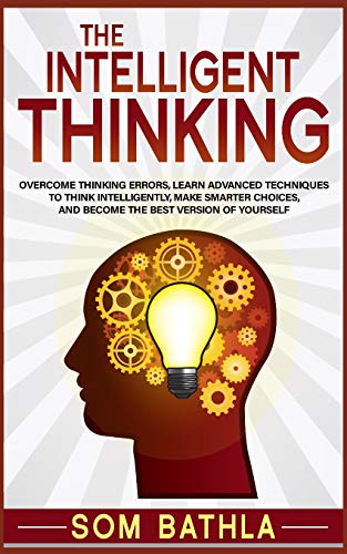 Book Cover The Intelligent Thinking: Overcome Thinking Errors, Learn Advanced Techniques to Think Intelligently, Make Smarter Choices, and Become the Best Version of Yourself
