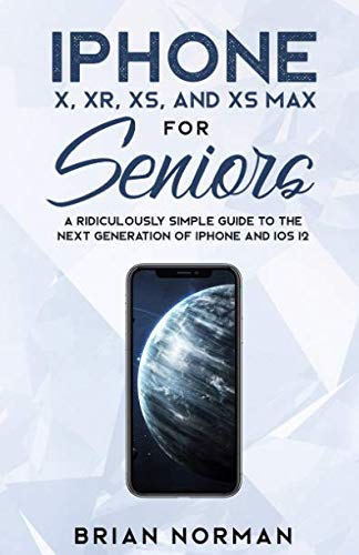 Book Cover iPhone X, XR, XS and XS Max For Seniors: A Ridiculously Simple Guide To the Next Generation of iPhone and iOS 12 (Tech for Seniors)