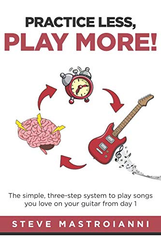 Book Cover PRACTICE LESS, PLAY MORE: The simple, three-step system to play songs you love on your guitar from day 1