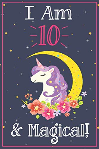 Book Cover Unicorn Journal I am 10 & Magical!: A Happy Birthday 10 Years Old Unicorn Journal Notebook for Kids, Birthday Unicorn Journal for Girls / 10 Year Old Birthday Gift for Girls!