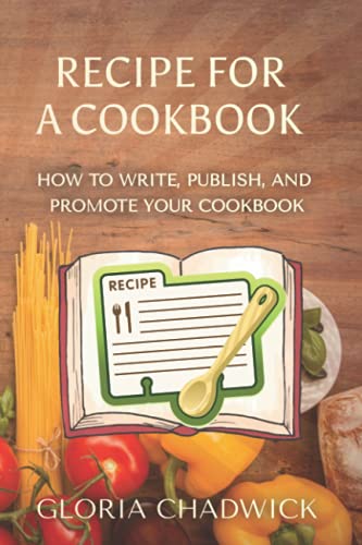 Recipe For A Cookbook: How To Write, Publish, And Promote Your Cookbook