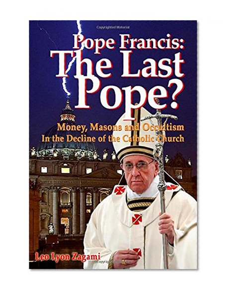 Book Cover Pope Francis: The Last Pope?: Money, Masons and Occultism in the Decline of the Catholic Church