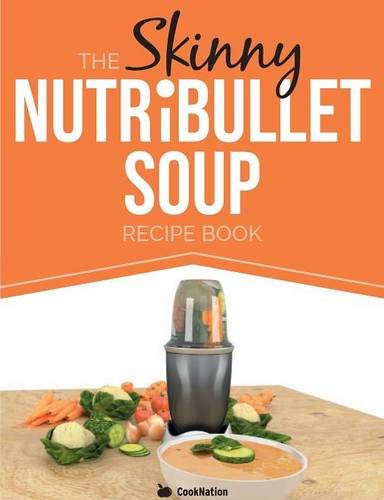 Book Cover The Skinny NUTRiBULLET Soup Recipe Book: Delicious, Quick & Easy, Single Serving Soups & Pasta Sauces For Your Nutribullet.  All Under 100, 200, 300 & 400 Calories.