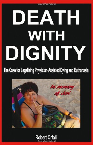 Death With Dignity The Case For Legalizing Physician Assisted Dying And Euthanasia 