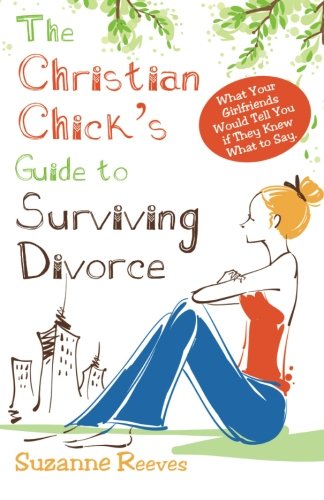 Book Cover Christian Chick's Guide to Surviving Divorce - What Your Girlfriends Would Tell You If They Knew What To Say