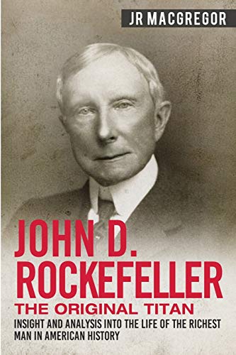 Book Cover John D. Rockefeller - The Original Titan: Insight and Analysis into the Life of the Richest Man in American History: 3 (Business Biographies and Memoirs â€“ Titans of Industry)