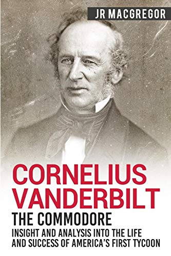 Book Cover Cornelius Vanderbilt - The Commodore: Insight and Analysis Into the Life and Success of Americaâ€™s First Tycoon: 5 (Business Biographies and Memoirs â€“ Titans of Industry)