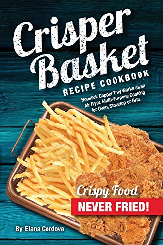 Book Cover Crisper Basket Recipe Cookbook: Nonstick Copper Tray Works as an Air Fryer. Multi-Purpose Cooking for Oven, Stovetop or Grill. (Crispy Healthy Cooking)