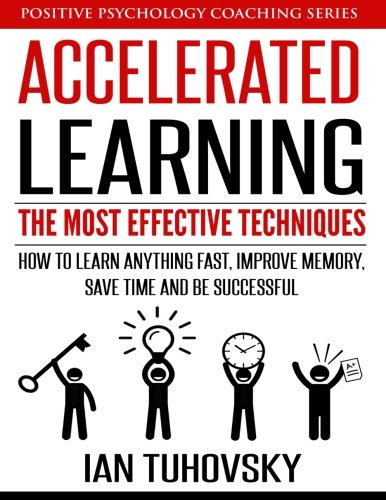 Book Cover Accelerated Learning: The Most Effective Techniques: How to Learn Fast, Improve Memory, Save Your Time and Be Successful: Volume 14 (Positive Psychology Coaching Series)
