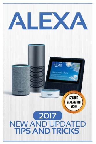 Book Cover Alexa: 2017 New and Updated Tips and Tricks (Alexa Second Geneation,Second Generation Echo,Echo Spot,Echo Plus,Echo Dot) (Volume 1)