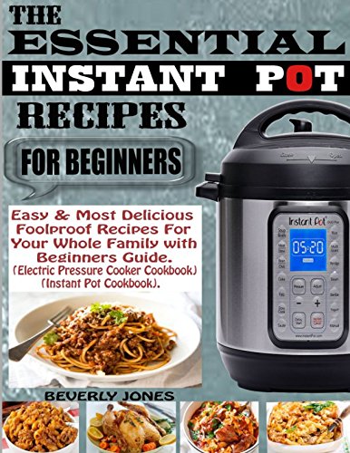 Book Cover THE ESSENTIAL INSTANT POT RECIPES FOR BEGINNERS: Easy & Most Delicious Foolproof Recipes for Your Whole Family with Beginners Guide (Electric Pressure Cooker Cookbook) (Instant Pot Cookbook).
