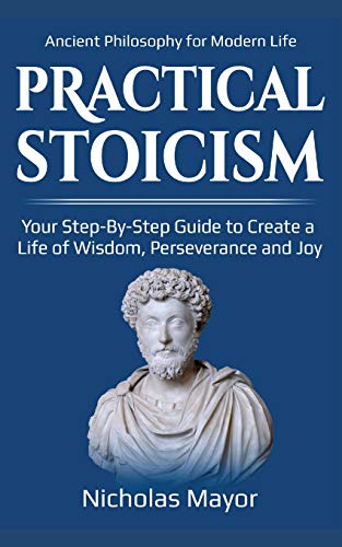 Book Cover Practical  Stoicism: Your Step-By-Step Guide to Create a life of wisdom, perseverance and Joy: Ancient Philosophy for Modern Life