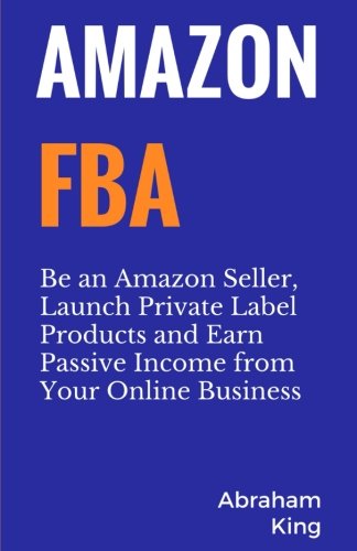 Book Cover Amazon FBA: Be an Amazon Seller, Launch Private Label Products and Earn Passive Income From Your Online Business