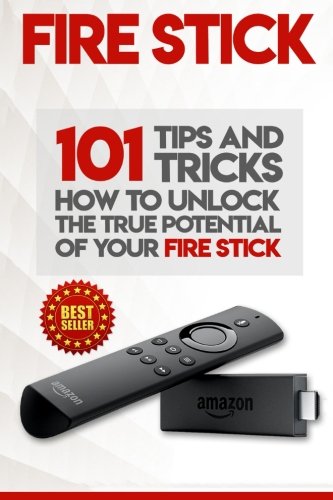 Book Cover Fire Stick: How To Unlock The True Potential Of Your Fire Stick: Plus 101 Tips And Tricks! (Streaming Devices, Amazon Fire TV Stick User Guide, How To Use Fire Stick)