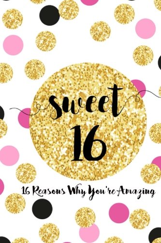 Book Cover Sweet 16, Sixteen Reasons Why You're Amazing: Sweet 16 Birthday Gift,  Sentimental Journal Keepsake With Quotes. Fill in the blanks with your own words
