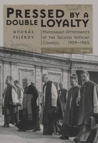 Book Cover Pressed by a Double Loyalty: Hungarian Attendance at the Second Vatican Council, 1959-1965