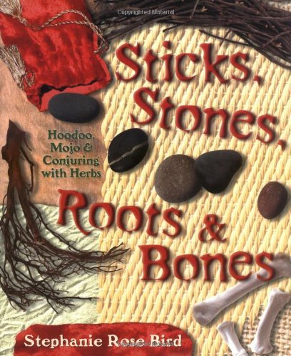 Book Cover Sticks, Stones, Roots & Bones: Hoodoo, Mojo & Conjuring with Herbs