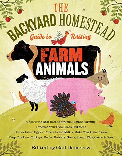 Book Cover The Backyard Homestead Guide to Raising Farm Animals: Choose the Best Breeds for Small-Space Farming, Produce Your Own Grass-Fed Meat, Gather Fresh Eggs, ... Rabbits, Goats, Sheep, Pigs, Cattle, & Bees