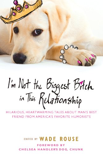 Book Cover I'm Not the Biggest Bitch in This Relationship: Hilarious, Heartwarming Tales About Man's Best Friend from America's Favorite Hu morists