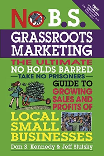 Book Cover No B.S. Grassroots Marketing: The Ultimate No Holds Barred Take No Prisoner Guide to Growing Sales and Profits of Local Small Businesses