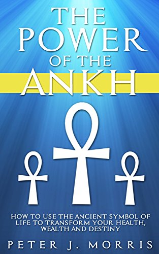 Book Cover The Power of the Ankh: How to Use the Ancient Symbol of Life to Transform Your Wealth, Health and Destiny