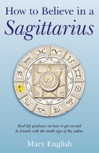 Book Cover How to Believe in a Sagittarius: Real life guidance on how to get on and be friends with the ninth sign of the zodiac