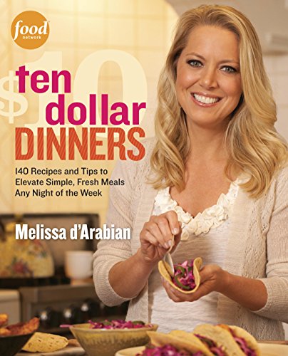 Book Cover Ten Dollar Dinners: 140 Recipes & Tips to Elevate Simple, Fresh Meals Any Night of the Week : A Cookbook