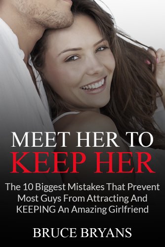 Book Cover Meet Her To Keep Her: The 10 Biggest Mistakes That Prevent Most Guys From Attracting And Keeping An Amazing Girlfriend