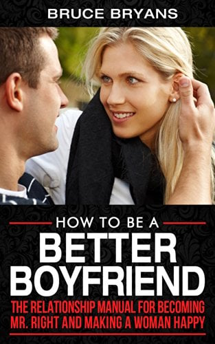 Book Cover How To Be A Better Boyfriend: The Relationship Manual For Becoming Mr. Right And Making A Woman Happy