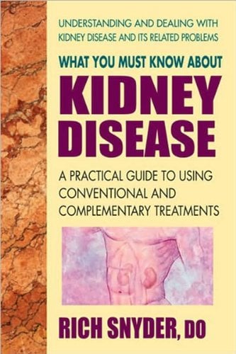 Book Cover What You Must Know About Kidney Disease: A Practical Guide to Using Conventional and Complementary Treatments