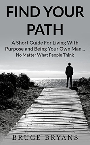 Book Cover Find Your Path: A Short Guide For Living With Purpose And Being Your Own Man...No Matter What People Think