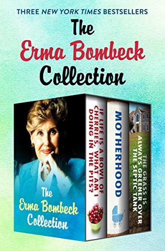 Book Cover The Erma Bombeck Collection: If Life Is a Bowl of Cherries, What Am I Doing in the Pits?, Motherhood, and The Grass Is Always Greener Over the Septic Tank