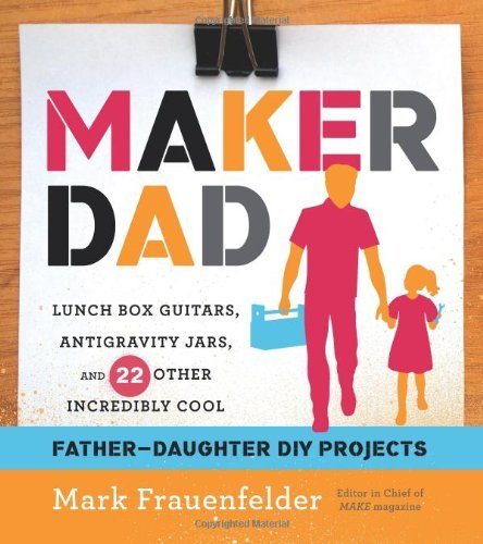 Book Cover Maker Dad: Lunch Box Guitars, Antigravity Jars, and 22 Other Incredibly Cool Father-Daughter DIY Projects